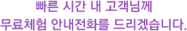 빠른 시간 내 고객님께 무료체험 안내전화를 드리겠습니다.